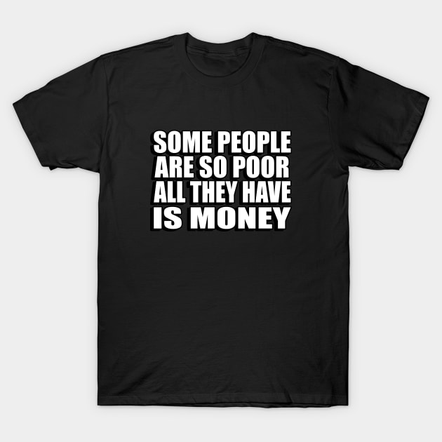 Some people are so poor, all they have is money T-Shirt by Geometric Designs